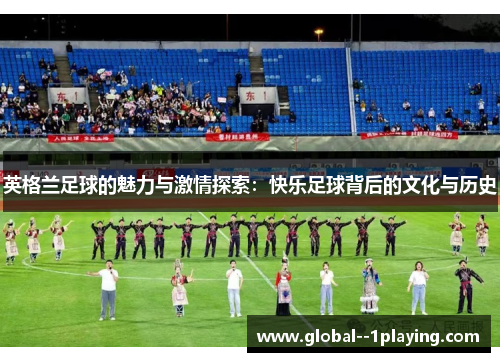 英格兰足球的魅力与激情探索:快乐足球背后的文化与历史 英格兰足球的魅力与激情探索:快乐足球背后的文化与历史