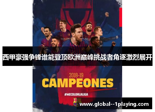 西甲豪强争锋谁能登顶欧洲巅峰挑战者角逐激烈展开 西甲豪强争锋谁能登顶欧洲巅峰挑战者角逐激烈展开