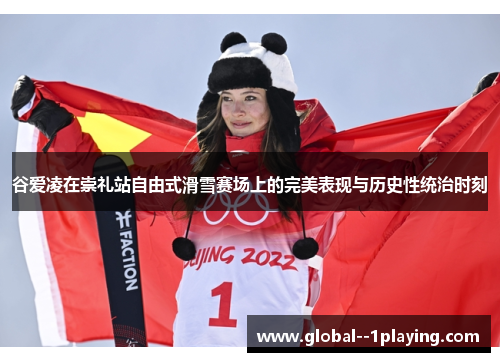 谷爱凌在崇礼站自由式滑雪赛场上的完美表现与历史性统治时刻