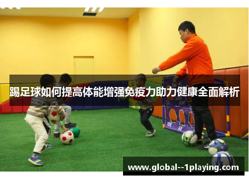 踢足球如何提高体能增强免疫力助力健康全面解析 踢足球如何提高体能增强免疫力助力健康全面解析