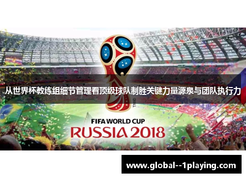 从世界杯教练组细节管理看顶级球队制胜关键力量源泉与团队执行力 从世界杯教练组细节管理看顶级球队制胜关键力量源泉与团队执行力