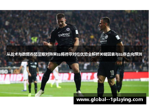 从战术与数据看努涅斯对阵莱比锡德甲对位优势全解析关键因素与比赛走向预测 从战术与数据看努涅斯对阵莱比锡德甲对位优势全解析关键因素与比赛走向预测